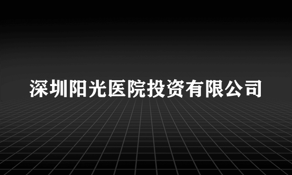 深圳阳光医院投资有限公司