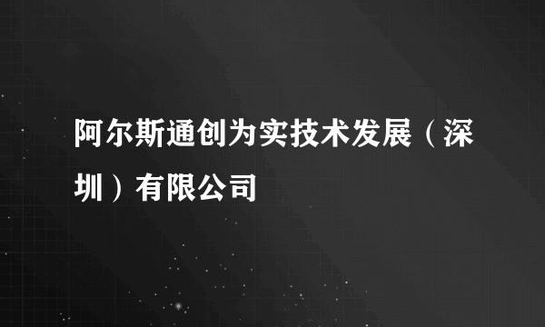 阿尔斯通创为实技术发展（深圳）有限公司