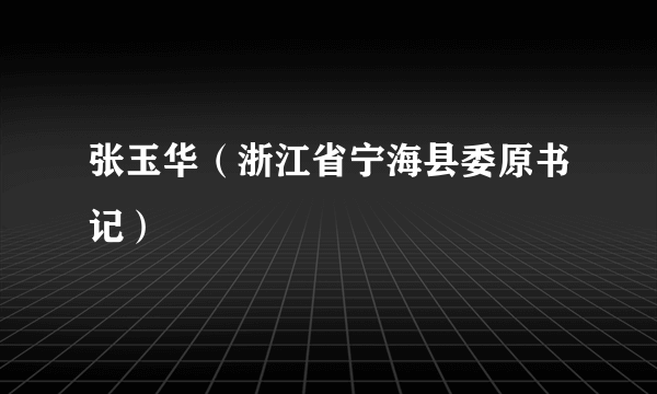 张玉华（浙江省宁海县委原书记）