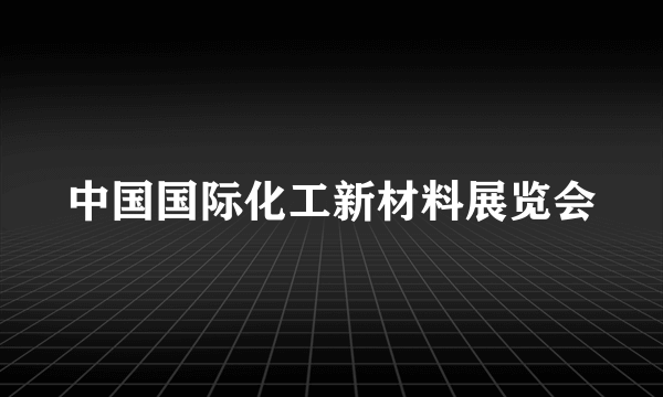 中国国际化工新材料展览会