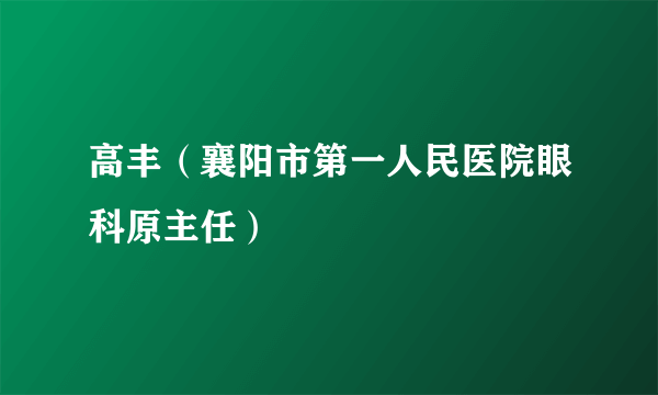 高丰（襄阳市第一人民医院眼科原主任）