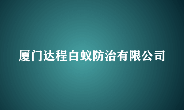 厦门达程白蚁防治有限公司