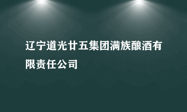 辽宁道光廿五集团满族酿酒有限责任公司