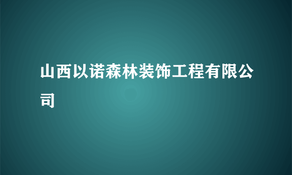 山西以诺森林装饰工程有限公司