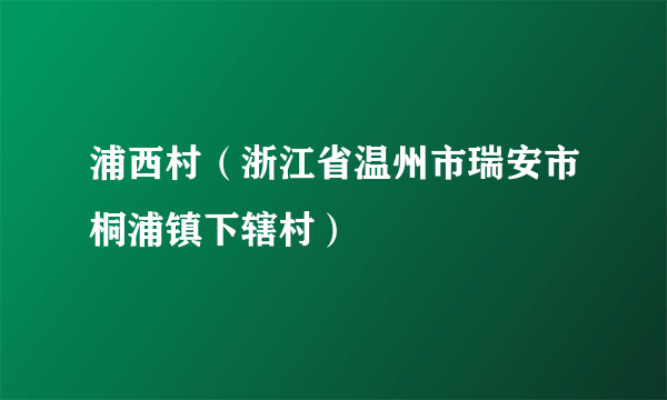 浦西村（浙江省温州市瑞安市桐浦镇下辖村）