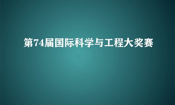 第74届国际科学与工程大奖赛