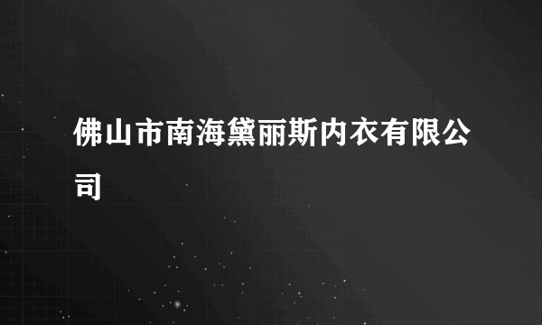 佛山市南海黛丽斯内衣有限公司