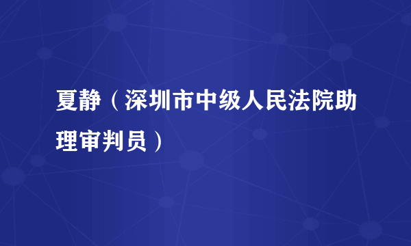 夏静（深圳市中级人民法院助理审判员）