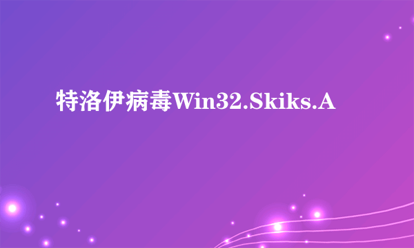 特洛伊病毒Win32.Skiks.A