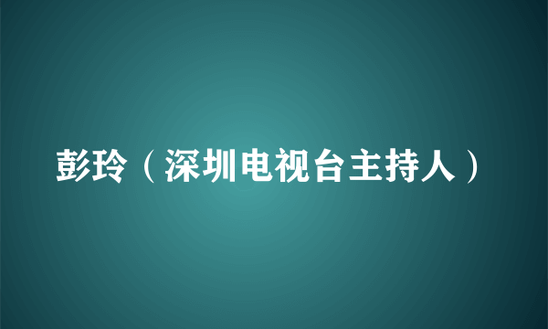 彭玲（深圳电视台主持人）