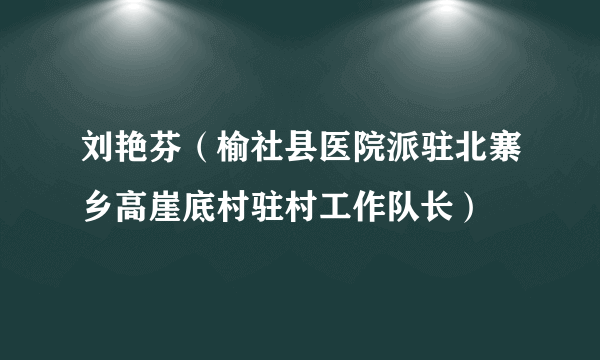 刘艳芬（榆社县医院派驻北寨乡高崖底村驻村工作队长）