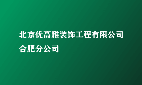 北京优高雅装饰工程有限公司合肥分公司