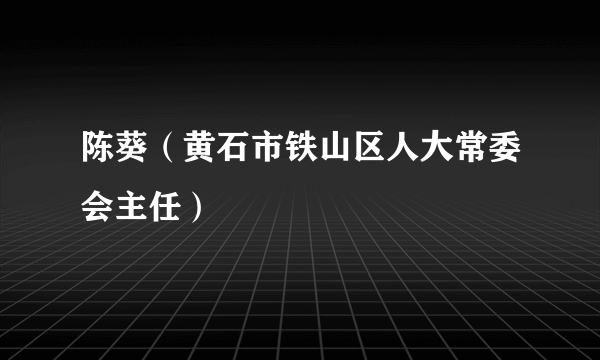 陈葵（黄石市铁山区人大常委会主任）