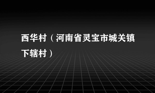 西华村（河南省灵宝市城关镇下辖村）