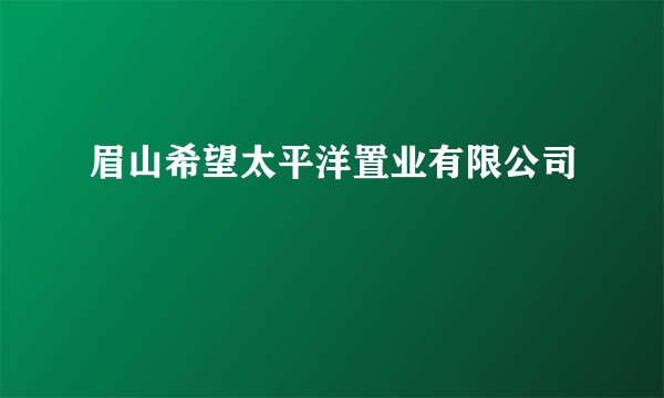 眉山希望太平洋置业有限公司