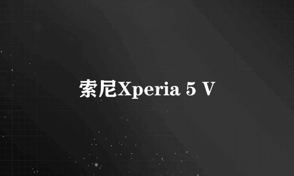 索尼Xperia 5 V