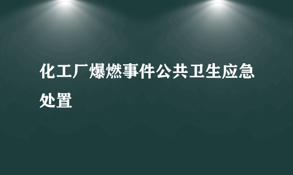 化工厂爆燃事件公共卫生应急处置