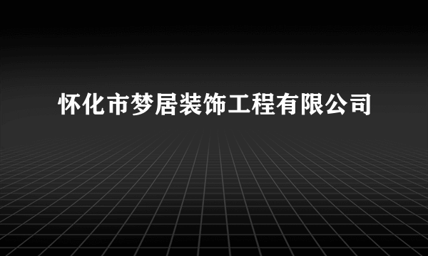 怀化市梦居装饰工程有限公司