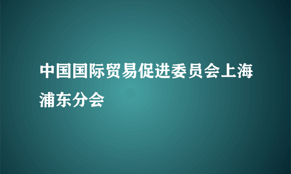 中国国际贸易促进委员会上海浦东分会