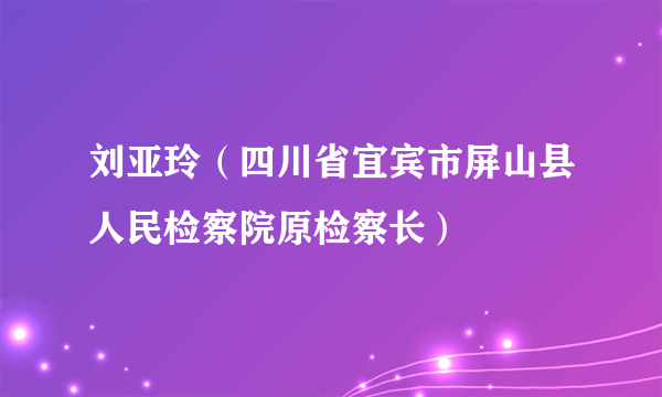 刘亚玲（四川省宜宾市屏山县人民检察院原检察长）