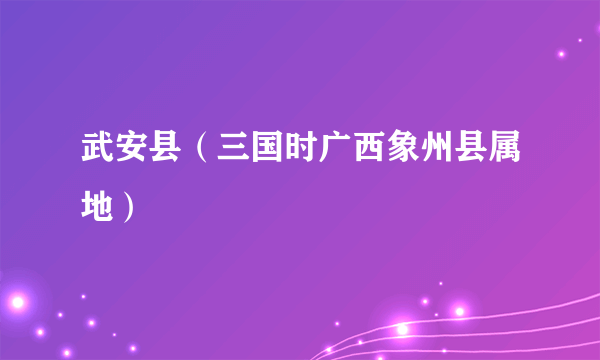 武安县（三国时广西象州县属地）