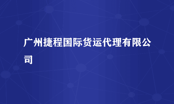 广州捷程国际货运代理有限公司