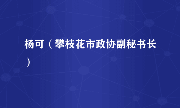 杨可（攀枝花市政协副秘书长）