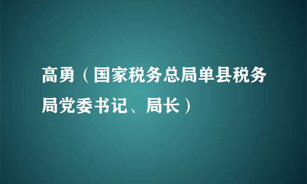 高勇（国家税务总局单县税务局党委书记、局长）