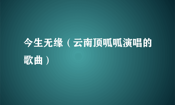 今生无缘（云南顶呱呱演唱的歌曲）