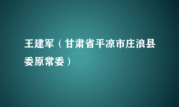 王建军（甘肃省平凉市庄浪县委原常委）