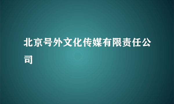 北京号外文化传媒有限责任公司