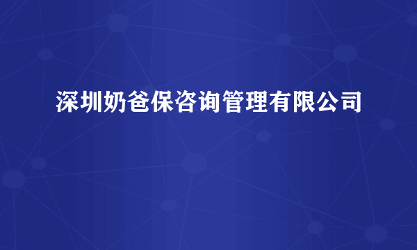 深圳奶爸保咨询管理有限公司