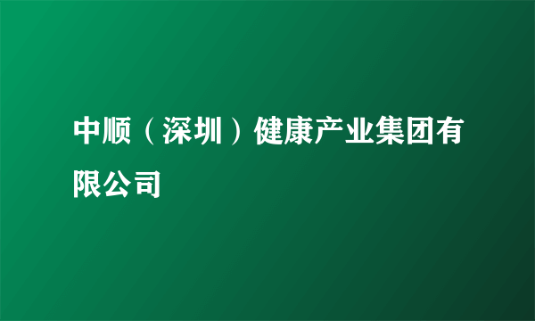 中顺（深圳）健康产业集团有限公司