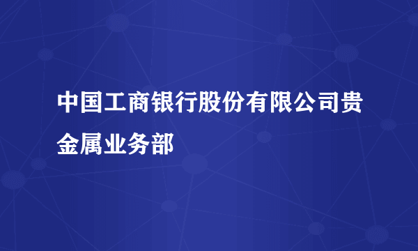 中国工商银行股份有限公司贵金属业务部