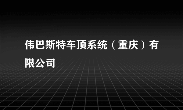 伟巴斯特车顶系统（重庆）有限公司