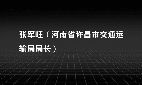 张军旺（河南省许昌市交通运输局局长）