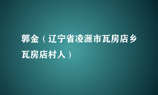 郭金（辽宁省凌源市瓦房店乡瓦房店村人）