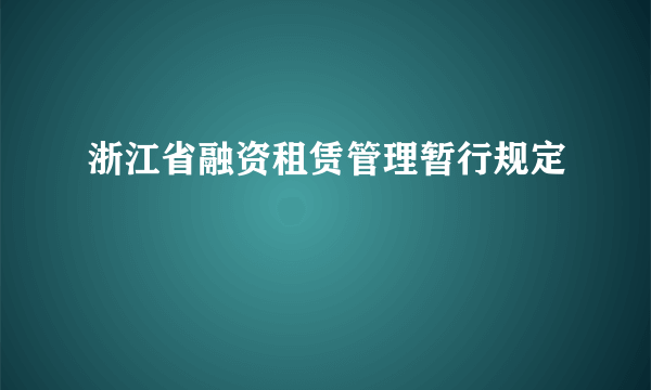 浙江省融资租赁管理暂行规定