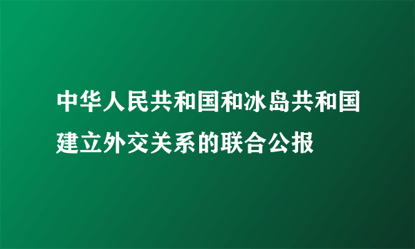 中华人民共和国和冰岛共和国建立外交关系的联合公报