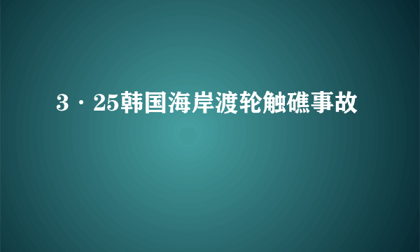 3·25韩国海岸渡轮触礁事故