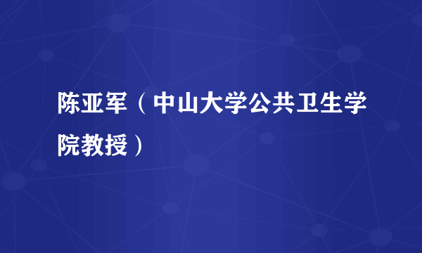 陈亚军（中山大学公共卫生学院教授）