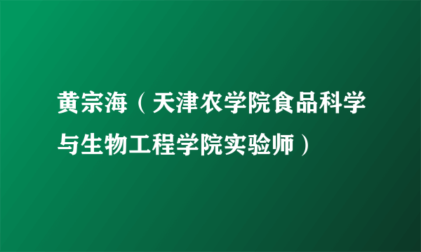 黄宗海（天津农学院食品科学与生物工程学院实验师）