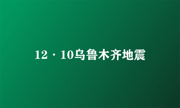 12·10乌鲁木齐地震