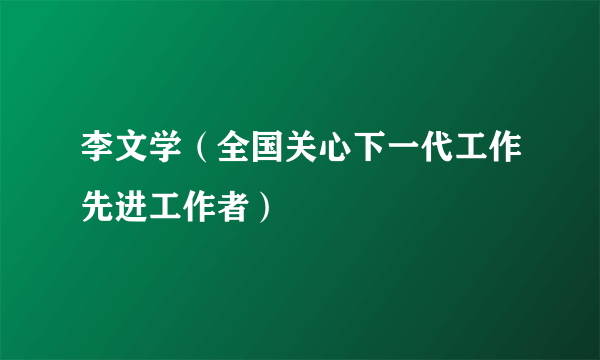 李文学（全国关心下一代工作先进工作者）