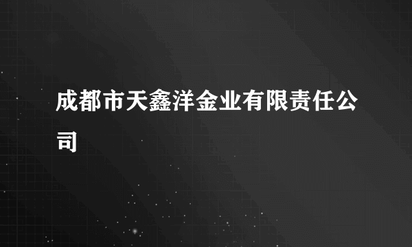 成都市天鑫洋金业有限责任公司