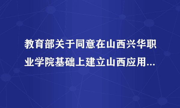 教育部关于同意在山西兴华职业学院基础上建立山西应用科技学院的函