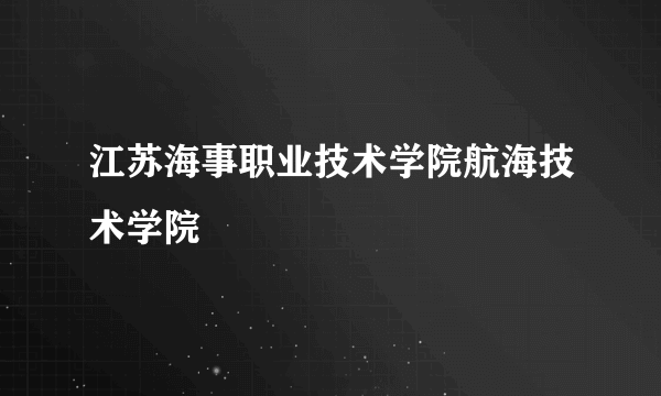 江苏海事职业技术学院航海技术学院