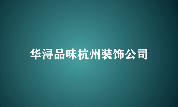 华浔品味杭州装饰公司