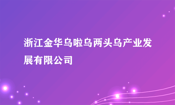 浙江金华乌啦乌两头乌产业发展有限公司