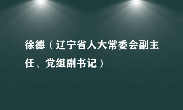 徐德（辽宁省人大常委会副主任、党组副书记）